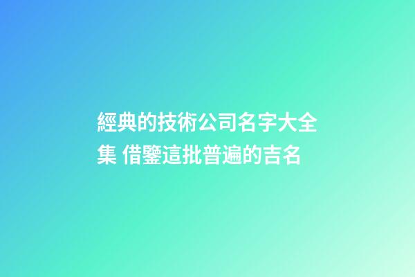 經典的技術公司名字大全集 借鑒這批普遍的吉名-第1張-公司起名-玄機派